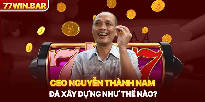CEO Nguyễn Thành Nam đã xây dựng như thế nào?
