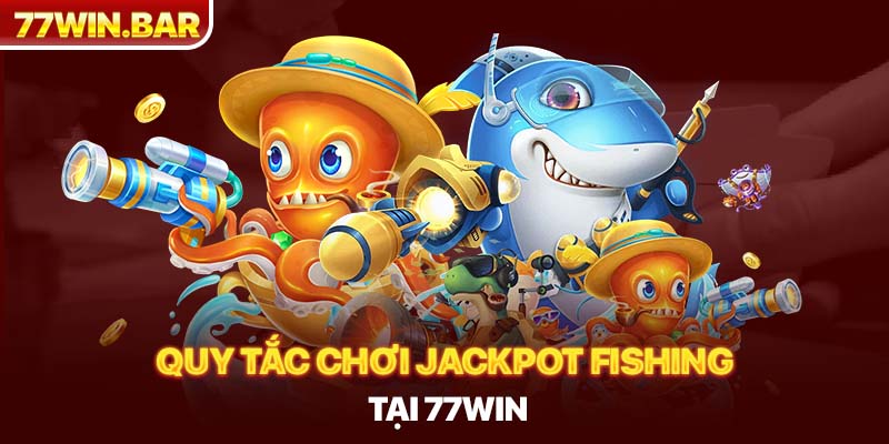 Quy tắc chơi jackpot fishing tại 77win
