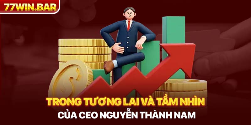 Trong tương lai và tầm nhìn của CEO Nguyễn Thành Nam  